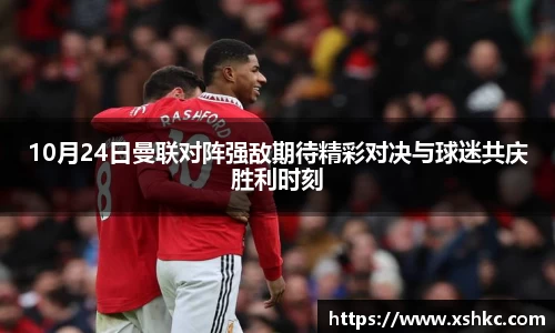 10月24日曼联对阵强敌期待精彩对决与球迷共庆胜利时刻