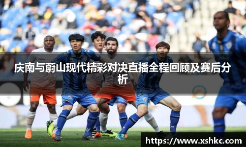 庆南与蔚山现代精彩对决直播全程回顾及赛后分析